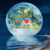 💫⭐ O RENASCER DO AMOR ♥️ E DA AMIZADE 💫⭐
